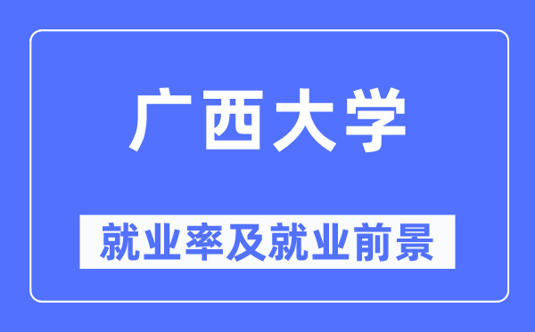 廣西大學(xué)就業(yè)率及就業(yè)前景怎么樣,好就業(yè)嗎？