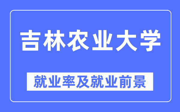 吉林農(nóng)業(yè)大學(xué)就業(yè)率及就業(yè)前景怎么樣,好就業(yè)嗎？