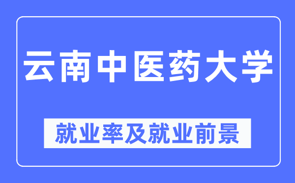 云南中醫(yī)藥大學(xué)就業(yè)率及就業(yè)前景怎么樣,好就業(yè)嗎？