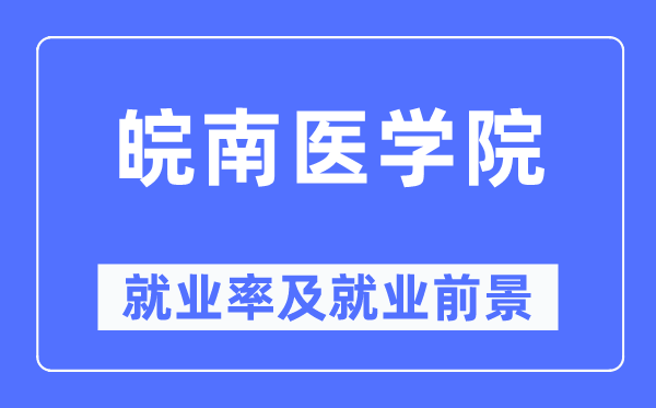 皖南醫學院就業率及就業前景怎么樣,好就業嗎？