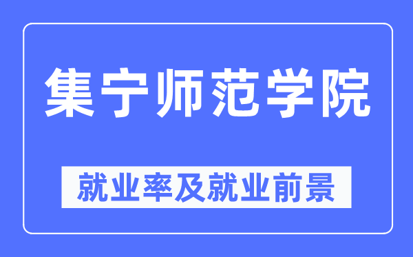 集寧師范學院就業率及就業前景怎么樣,好就業嗎？