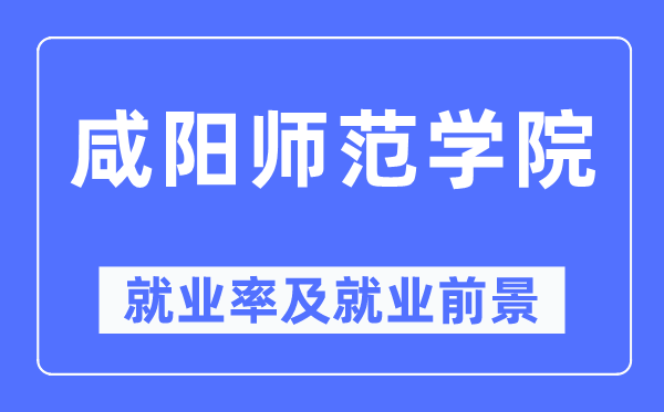 咸陽師范學院就業率及就業前景怎么樣,好就業嗎？