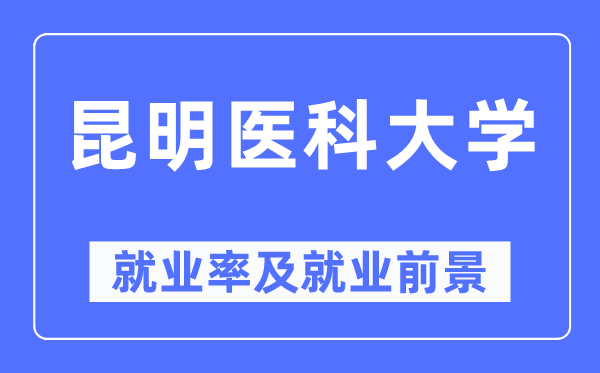 昆明醫科大學就業率及就業前景怎么樣,好就業嗎？
