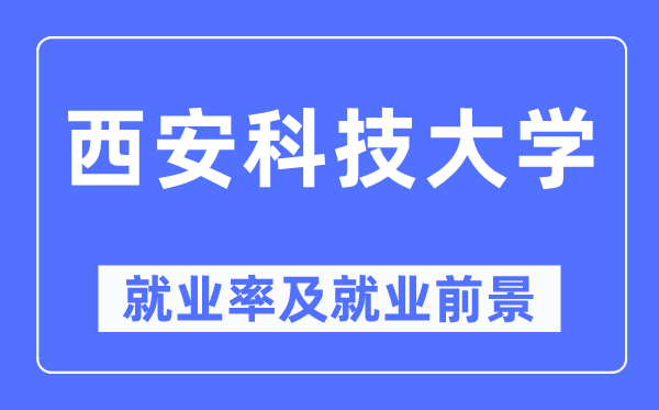 西安科技大學(xué)就業(yè)率及就業(yè)前景怎么樣,好就業(yè)嗎？