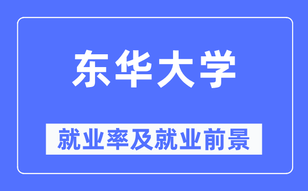 東華大學就業率及就業前景怎么樣,好就業嗎？