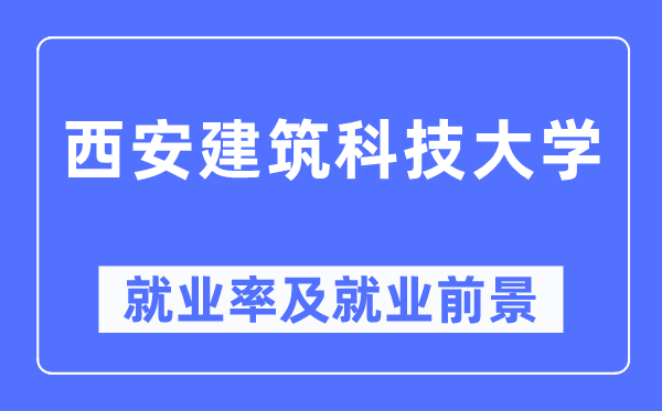 西安建筑科技大學就業(yè)率及就業(yè)前景怎么樣,好就業(yè)嗎？