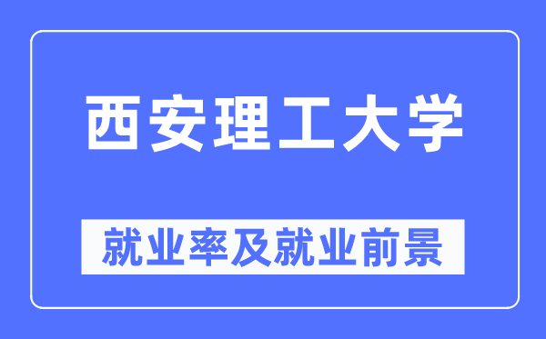 西安理工大學就業率及就業前景怎么樣,好就業嗎？