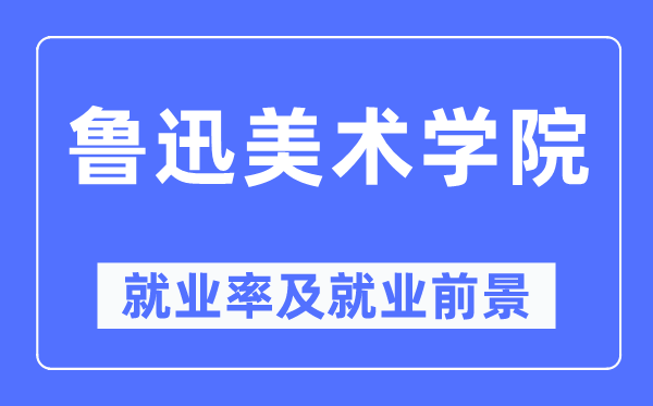 魯迅美術(shù)學院就業(yè)率及就業(yè)前景怎么樣,好就業(yè)嗎？
