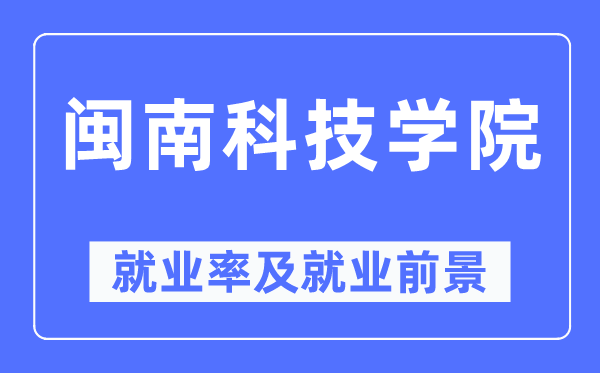 閩南科技學院就業率及就業前景怎么樣,好就業嗎？