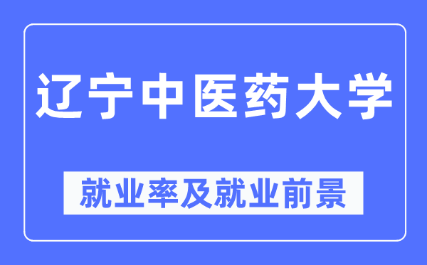 遼寧中醫藥大學就業率及就業前景怎么樣,好就業嗎？