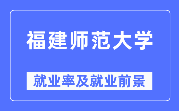 福建師范大學就業率及就業前景怎么樣,好就業嗎？