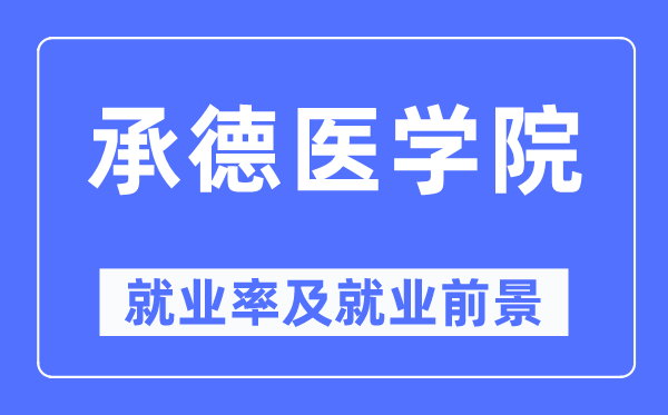 承德醫學院就業率及就業前景怎么樣,好就業嗎？