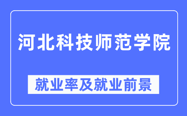 河北科技師范學院就業率及就業前景怎么樣,好就業嗎？