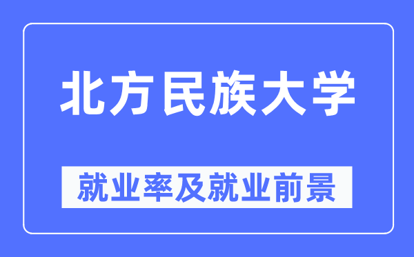 北方民族大學(xué)就業(yè)率及就業(yè)前景怎么樣,好就業(yè)嗎？