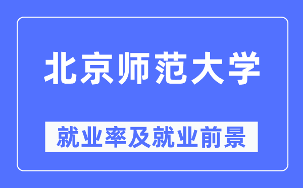 北京師范大學就業率及就業前景怎么樣,好就業嗎？