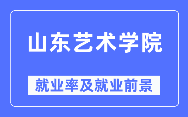 山東藝術學院就業率及就業前景怎么樣,好就業嗎？