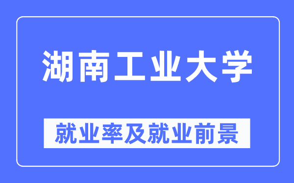 湖南工業(yè)大學就業(yè)率及就業(yè)前景怎么樣,好就業(yè)嗎？