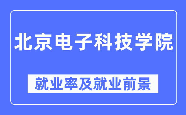 北京電子科技學院就業率及就業前景怎么樣,好就業嗎？