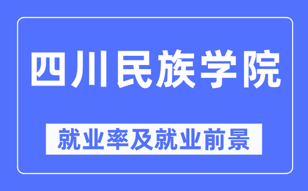 四川民族學院就業率及就業前景怎么樣,好就業嗎？