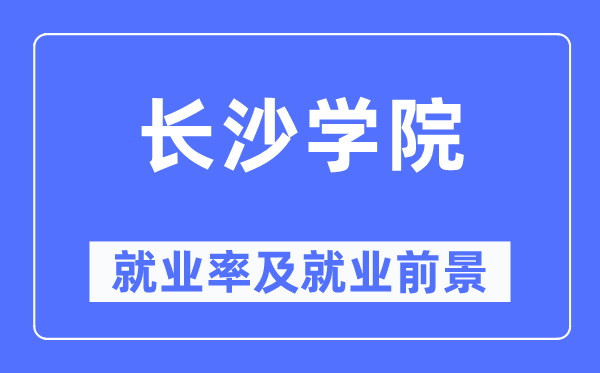 長沙學院就業率及就業前景怎么樣,好就業嗎？