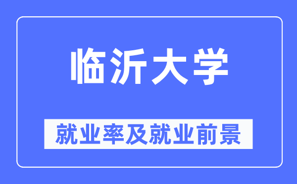 臨沂大學就業率及就業前景怎么樣,好就業嗎？