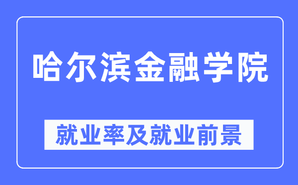 哈爾濱金融學院就業率及就業前景怎么樣,好就業嗎？