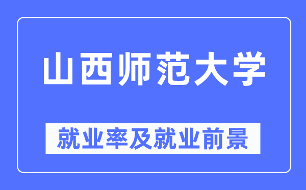 山西師范大學就業率及就業前景怎么樣,好就業嗎？