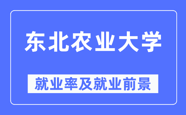 東北農業大學就業率及就業前景怎么樣,好就業嗎？