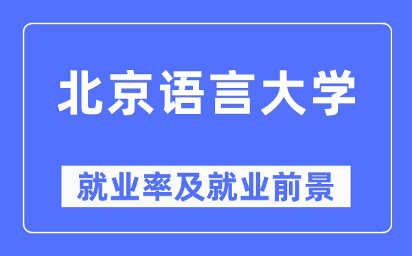北京語言大學就業率及就業前景怎么樣,好就業嗎？