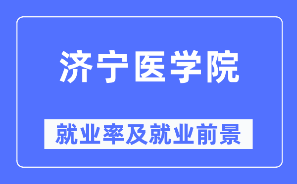 濟寧醫學院就業率及就業前景怎么樣,好就業嗎？