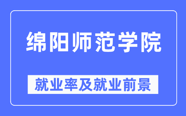 綿陽師范學(xué)院就業(yè)率及就業(yè)前景怎么樣,好就業(yè)嗎？