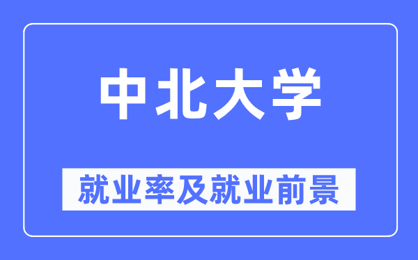中北大學就業率及就業前景怎么樣,好就業嗎？