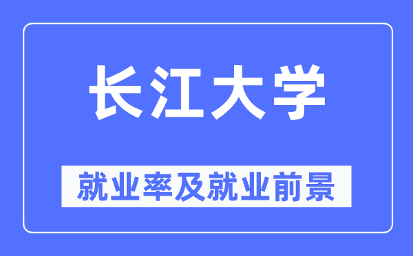 長江大學就業率及就業前景怎么樣,好就業嗎？