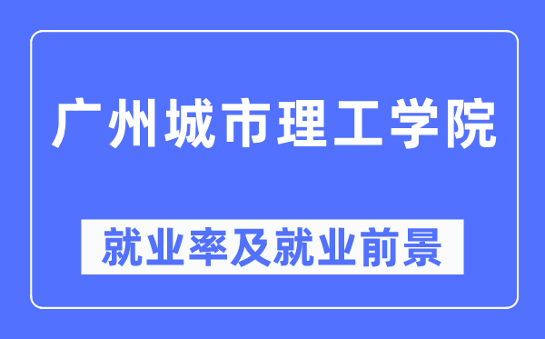 廣州城市理工學(xué)院就業(yè)率及就業(yè)前景怎么樣,好就業(yè)嗎？