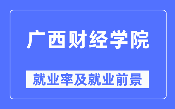 廣西財(cái)經(jīng)學(xué)院就業(yè)率及就業(yè)前景怎么樣,好就業(yè)嗎？