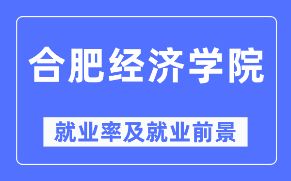 合肥經(jīng)濟(jì)學(xué)院就業(yè)率及就業(yè)前景怎么樣,好就業(yè)嗎？