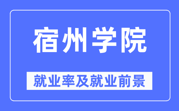 宿州學院就業率及就業前景怎么樣,好就業嗎？