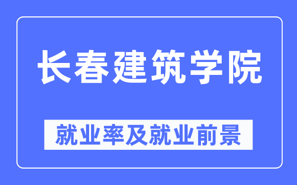 長春建筑學(xué)院就業(yè)率及就業(yè)前景怎么樣,好就業(yè)嗎？