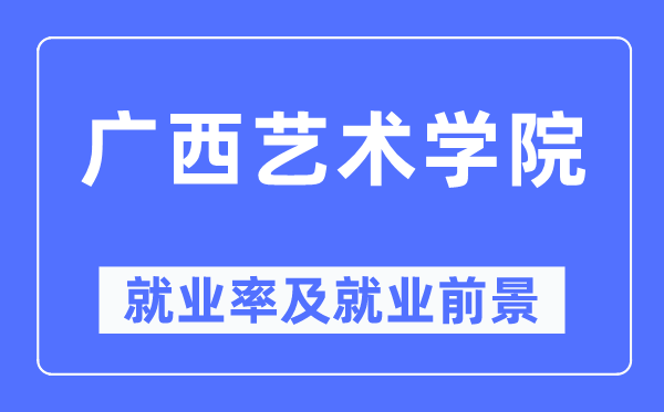 廣西藝術學院就業率及就業前景怎么樣,好就業嗎？