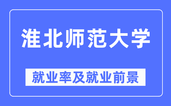 淮北師范大學就業率及就業前景怎么樣,好就業嗎？