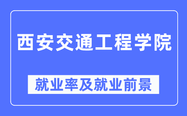 西安交通工程學院就業(yè)率及就業(yè)前景怎么樣,好就業(yè)嗎？
