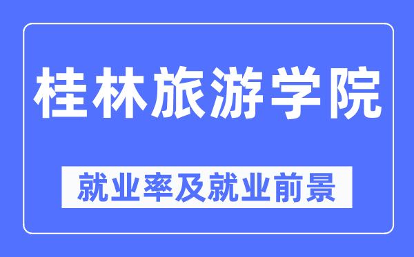 桂林旅游學院就業率及就業前景怎么樣,好就業嗎？