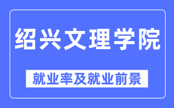 紹興文理學院就業率及就業前景怎么樣,好就業嗎？