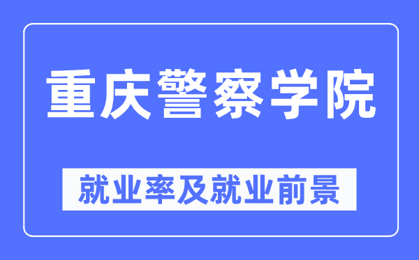 重慶警察學院就業(yè)率及就業(yè)前景怎么樣,好就業(yè)嗎？