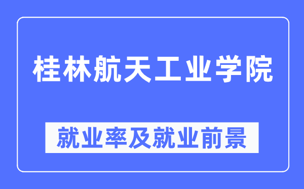 桂林航天工業(yè)學院就業(yè)率及就業(yè)前景怎么樣,好就業(yè)嗎？