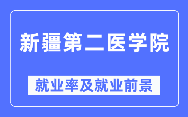 新疆第二醫(yī)學(xué)院就業(yè)率及就業(yè)前景怎么樣,好就業(yè)嗎？