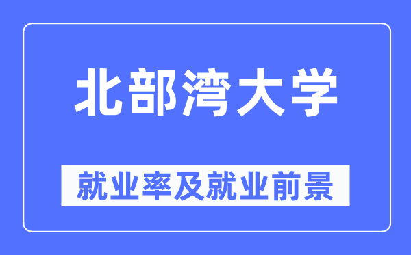 北部灣大學就業率及就業前景怎么樣,好就業嗎？