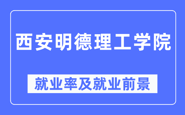 西安明德理工學院就業率及就業前景怎么樣,好就業嗎？