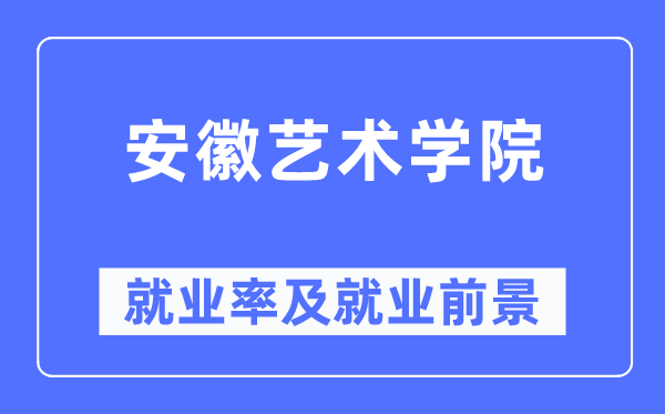 安徽藝術學院就業率及就業前景怎么樣,好就業嗎？