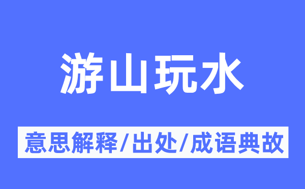 游山玩水的意思解釋,游山玩水的出處及成語典故